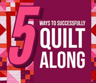 TOP 5 WAYS TO SUCCESSFULLY QUILT ALONG!